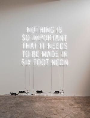 Artwork Title: Nothing Is So Important That It Needs To Be Made In Six Foot Neon